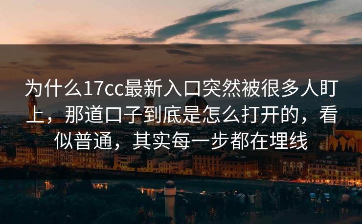 为什么17cc最新入口突然被很多人盯上，那道口子到底是怎么打开的，看似普通，其实每一步都在埋线